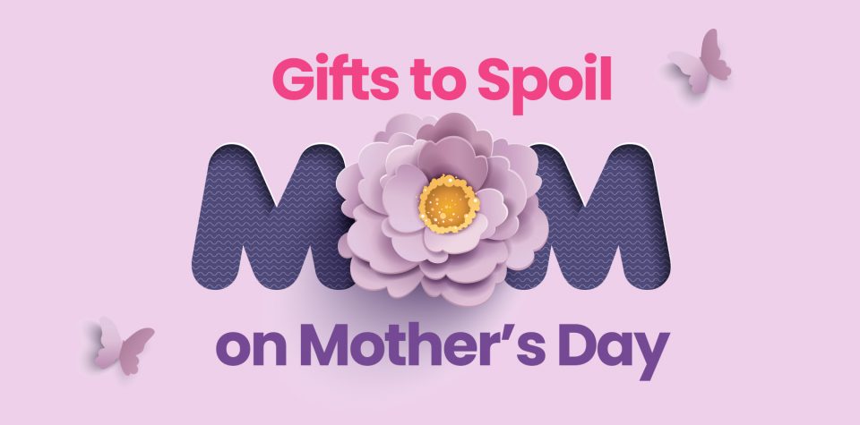 Gifts to Spoil Mom on Mother’s Day