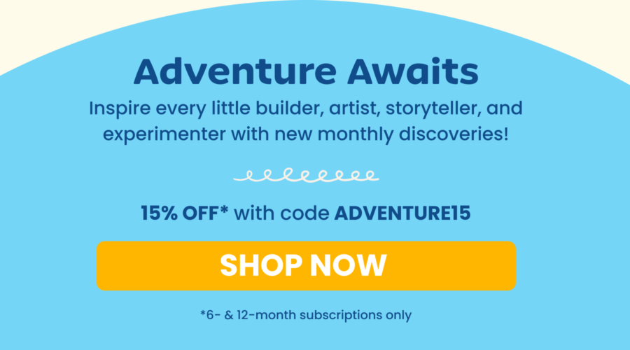 Adventure Awaits.  Inspire every little builder, artist, storyteller, and experimenter with new monthly discoveries!  15% off* with code ADVENTURE15.   SHOP NOW button * 6- & 12-month subscriptions only