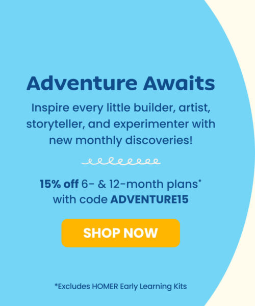 Adventure Awaits. Inspire every little builder, artist, storyteller, and experimenter with new monthly discoveries! 15% off 6- & 12-month plans* with code ADVENTURE15. SHOP NOW *Excludes HOMER Early Learning Kits