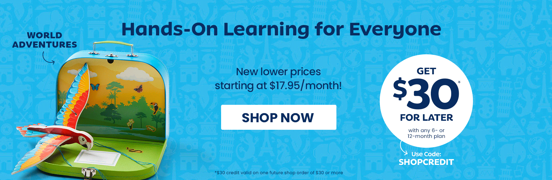 Hands-on learning for everyone. New lower prices starting at $17.95/month! Shop now. $30 credit valid on one future shop order of $30 or more. Get $30 for later with any 6- or 12-month plan. Use code SHOPCREDIT